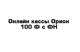 Онлайн кассы Орион 100 Ф с ФН 